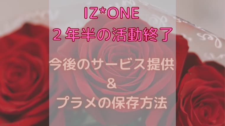 Iz One活動終了 今後のサービス提供やプラメ アプリの保存方法 気まぐれブログ